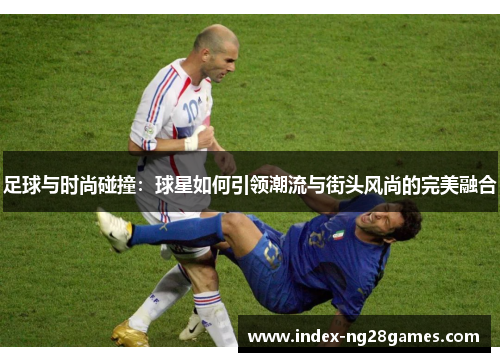 足球与时尚碰撞：球星如何引领潮流与街头风尚的完美融合