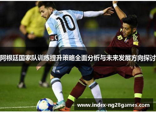 阿根廷国家队训练提升策略全面分析与未来发展方向探讨